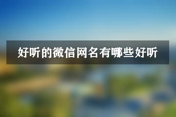 好聽的微信網(wǎng)名有哪些好聽