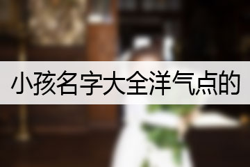 小孩名字大全洋氣點(diǎn)的