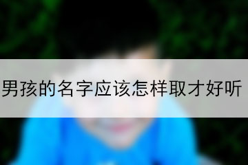 男孩的名字應(yīng)該怎樣取才好聽